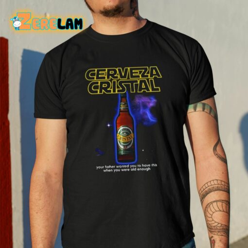 Cerveza Cristal Your Father Wanted You To Have This When You Were Old Enough Shirt