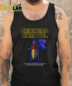 Cerveza Cristal Your Father Wanted You To Have This When You Were Old Enough Shirt 6 1