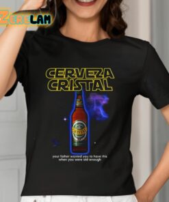 Cerveza Cristal Your Father Wanted You To Have This When You Were Old Enough Shirt 7 1