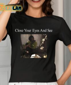 Close Your Eyes And See Shirt 7 1