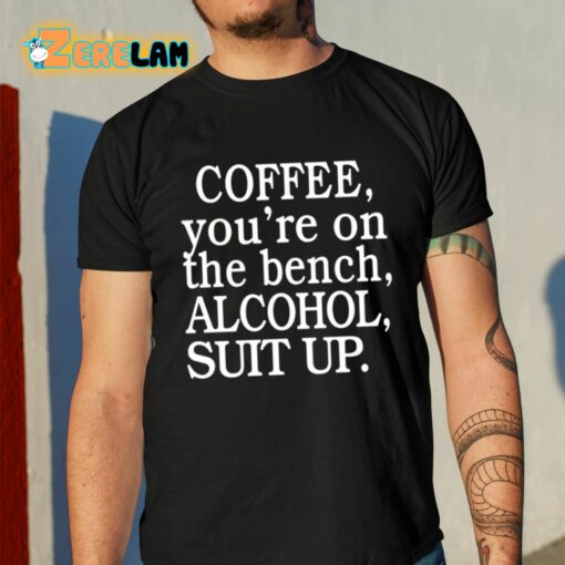 Coffee You’re On The Bench Alcohol Suit Up Shirt