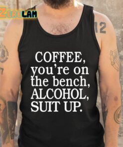 Coffee Youre On The Bench Alcohol Suit Up Shirt 6 1