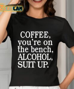 Coffee Youre On The Bench Alcohol Suit Up Shirt 7 1
