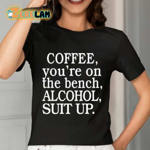 Coffee You’re On The Bench Alcohol Suit Up Shirt