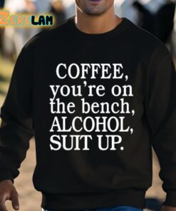 Coffee Youre On The Bench Alcohol Suit Up Shirt 8 1