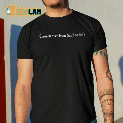 Crossed Over From Death To Life Shirt