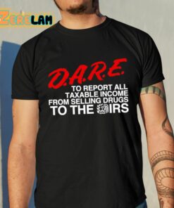 DARE To Report All Taxable Income From Selling Drugs To The Irs Shirt 10 1
