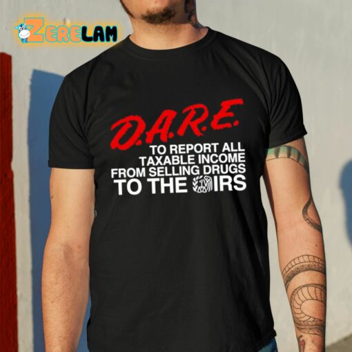 DARE To Report All Taxable Income From Selling Drugs To The Irs Shirt