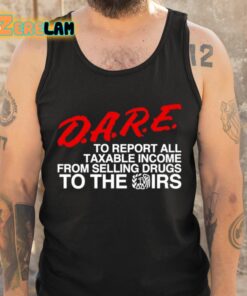 DARE To Report All Taxable Income From Selling Drugs To The Irs Shirt 6 1