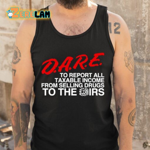 DARE To Report All Taxable Income From Selling Drugs To The Irs Shirt