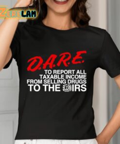 DARE To Report All Taxable Income From Selling Drugs To The Irs Shirt 7 1