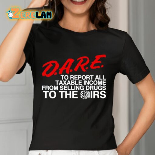 DARE To Report All Taxable Income From Selling Drugs To The Irs Shirt