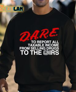 DARE To Report All Taxable Income From Selling Drugs To The Irs Shirt 8 1