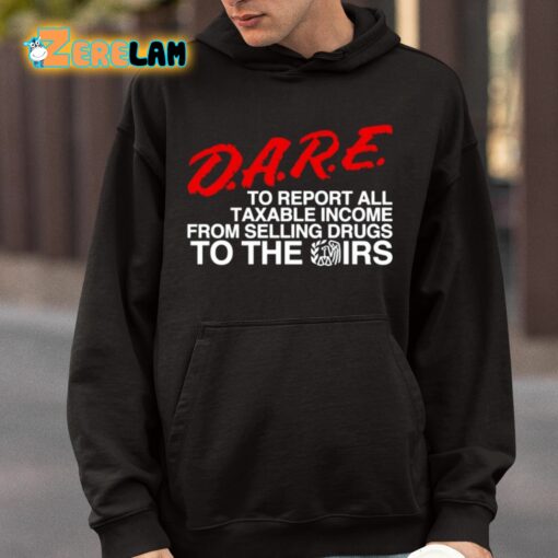 DARE To Report All Taxable Income From Selling Drugs To The Irs Shirt