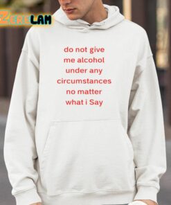 Do Not Give Me Alcohol Under Any Circumstances No Matter What I Say Shirt 14 1