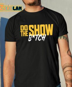 Do The Show Bitch Shirt 10 1
