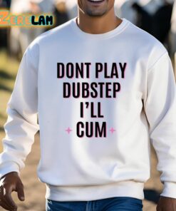 Dont Play Dubstep Ill Cum Shirt 13 1