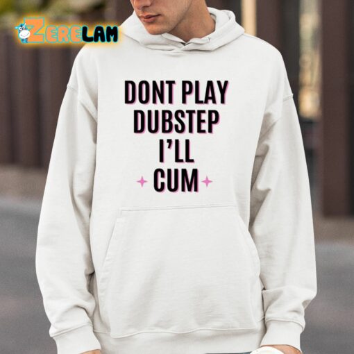 Dont Play Dubstep I’ll Cum Shirt