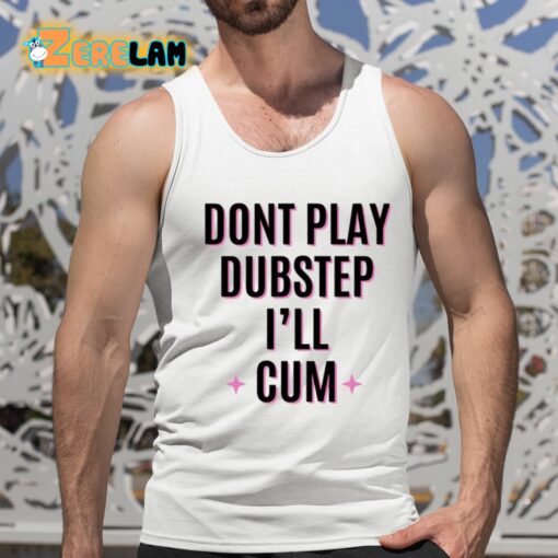 Dont Play Dubstep I’ll Cum Shirt