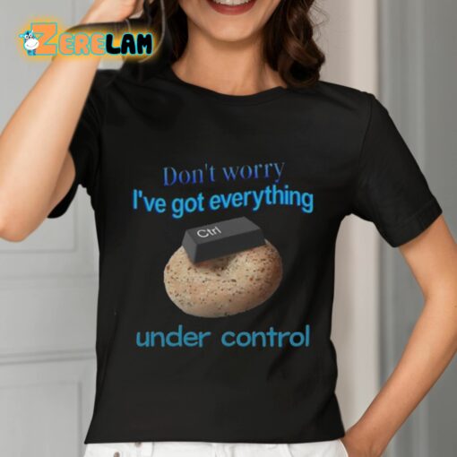 Don’t Worry I’ve Got Everything Under Control Shirt