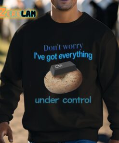 Dont Worry Ive Got Everything Under Control Shirt 8 1