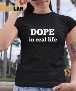 Dope In Real Life Shirt 6 1