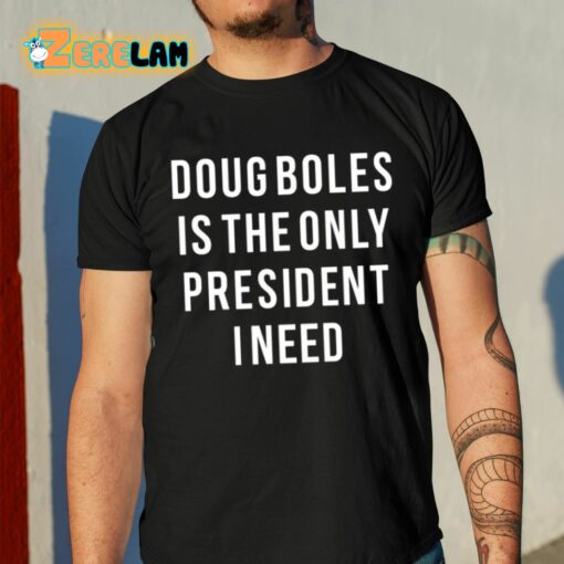 Doug Boles Is The Only President I Need Shirt