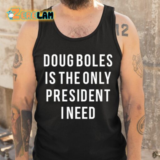 Doug Boles Is The Only President I Need Shirt