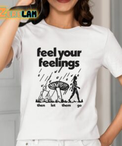 Feel Your Feelings Then Let Them Go Shirt 12 1