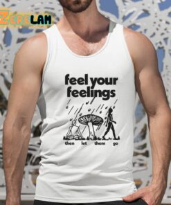 Feel Your Feelings Then Let Them Go Shirt 15 1