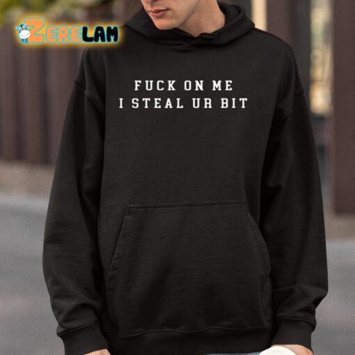 Fuck On Me I Steal Ur Bit Shirt