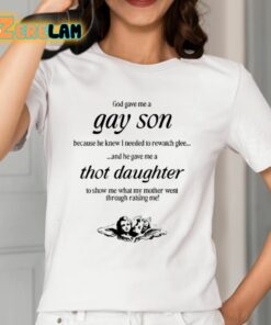 God Gave Me A Gay Son Because He Knew I Needed To Rewatch Glee And He Gave Me A Thot Daughter Shirt