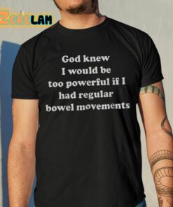 God Knew I Would Be Too Powerful If I Had Regular Bowel Movements Shirt