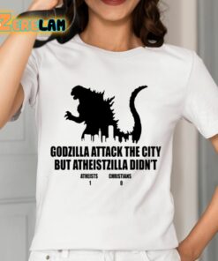 Godzilla Attack The City But Atheistzilla Didnt Atheists 1 Christians 0 Shirt 12 1