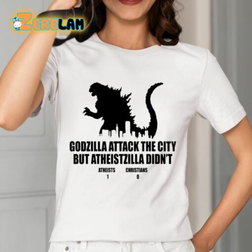 Godzilla Attack The City But Atheistzilla Didn’t Atheists 1 Christians 0 Shirt