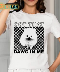 Got That Dawg In Me Pomeranian Dog Shirt 12 1