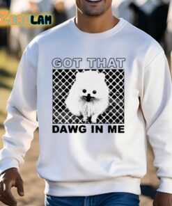 Got That Dawg In Me Pomeranian Dog Shirt 13 1