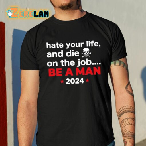 Hate Your Man And Die On The Job Be A Man 2024 Shirt