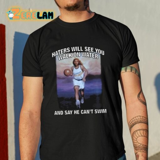 Haters Will See You Walk On Water And Say He Can’t Swim Shirt