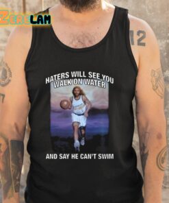 Haters Will See You Walk On Water And Say He Cant Swim Shirt 6 1