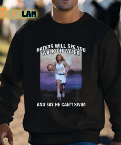 Haters Will See You Walk On Water And Say He Cant Swim Shirt 8 1