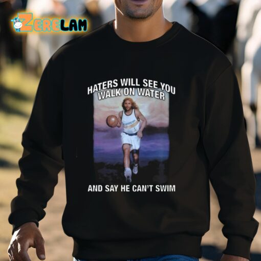 Haters Will See You Walk On Water And Say He Can’t Swim Shirt