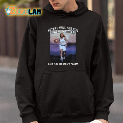 Haters Will See You Walk On Water And Say He Can’t Swim Shirt