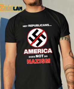 Hey Republicans America Does Not Do Nazism Shirt 10 1