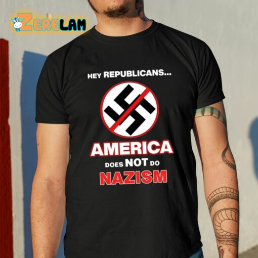 Hey Republicans America Does Not Do Nazism Shirt