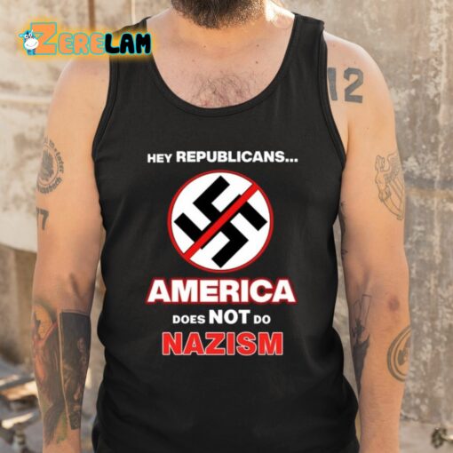 Hey Republicans America Does Not Do Nazism Shirt