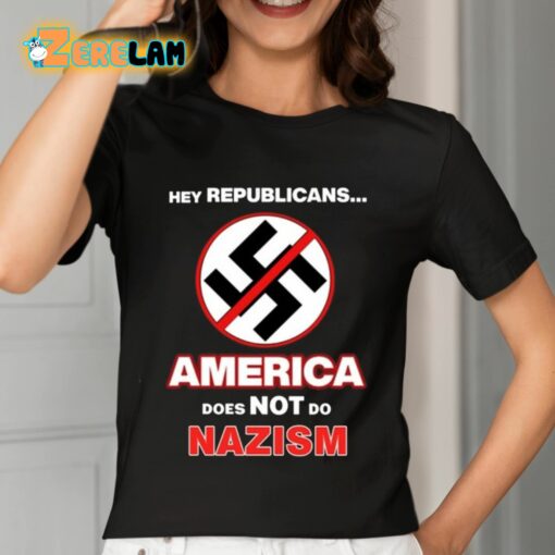 Hey Republicans America Does Not Do Nazism Shirt