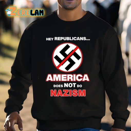 Hey Republicans America Does Not Do Nazism Shirt