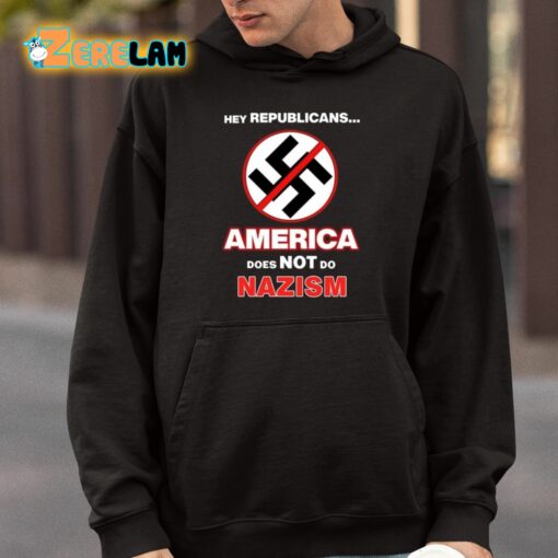 Hey Republicans America Does Not Do Nazism Shirt