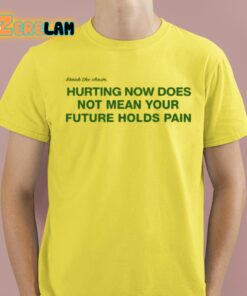 Hurting Now Does Not Mean Your Future Holds Pain Shirt 3 1